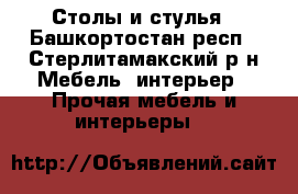  Столы и стулья - Башкортостан респ., Стерлитамакский р-н Мебель, интерьер » Прочая мебель и интерьеры   